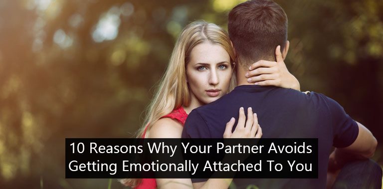 10 Reasons Why Your Partner Avoids Getting Emotionally Attached To You