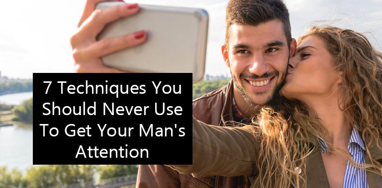7 Techniques You Should Never Use To Get Your Man’s Attention