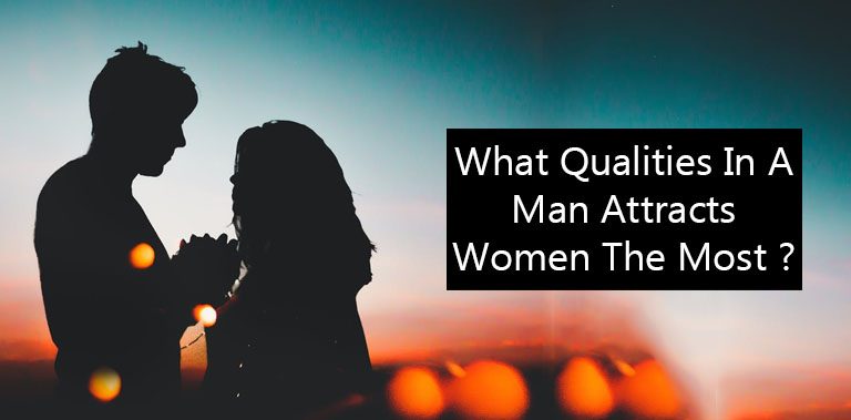 What Qualities In A Man Attracts Women The Most ?