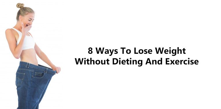 8 Ways To Lose Weight Without Dieting And Exercise