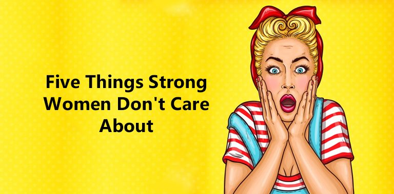 Five Things Strong Women Don’t Care About