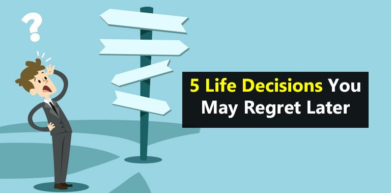 5 Life Decisions You May Regret Later
